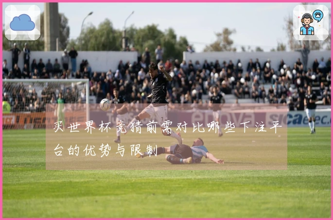 买世界杯竞猜前需对比哪些下注平台的优势与限制